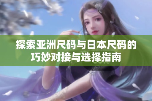 探索亚洲尺码与日本尺码的巧妙对接与选择指南