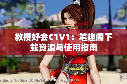 教授好会C1V1：笔趣阁下载资源与使用指南