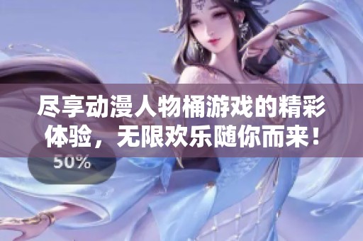 尽享动漫人物桶游戏的精彩体验，无限欢乐随你而来！