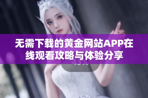 无需下载的黄金网站APP在线观看攻略与体验分享