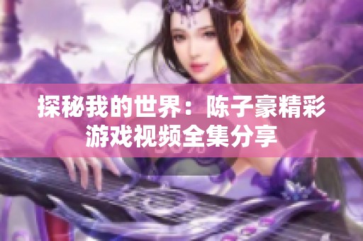 探秘我的世界：陈子豪精彩游戏视频全集分享