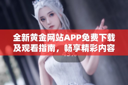 全新黄金网站APP免费下载及观看指南，畅享精彩内容