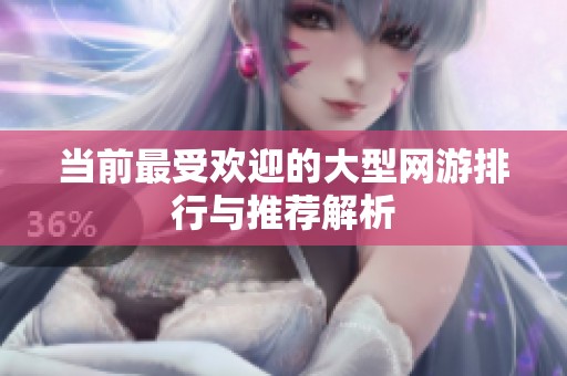 当前最受欢迎的大型网游排行与推荐解析