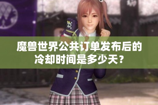 魔兽世界公共订单发布后的冷却时间是多少天？