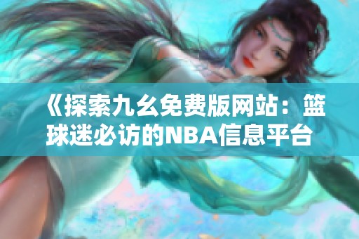 《探索九幺免费版网站：篮球迷必访的NBA信息平台》