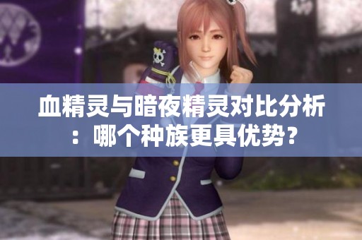 血精灵与暗夜精灵对比分析：哪个种族更具优势？