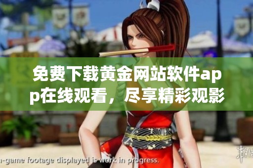 免费下载黄金网站软件app在线观看，尽享精彩观影体验