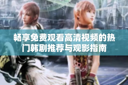 畅享免费观看高清视频的热门韩剧推荐与观影指南