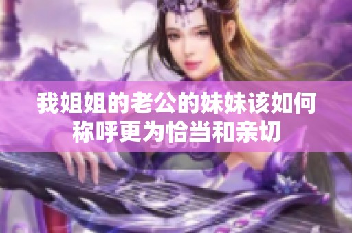 我姐姐的老公的妹妹该如何称呼更为恰当和亲切