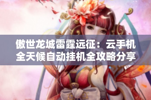 傲世龙城雷霆远征：云手机全天候自动挂机全攻略分享