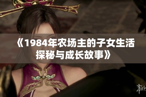《1984年农场主的子女生活探秘与成长故事》