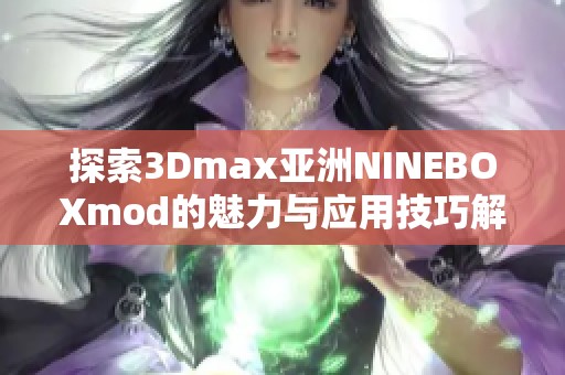 探索3Dmax亚洲NINEBOXmod的魅力与应用技巧解析