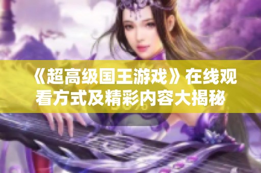 《超高级国王游戏》在线观看方式及精彩内容大揭秘