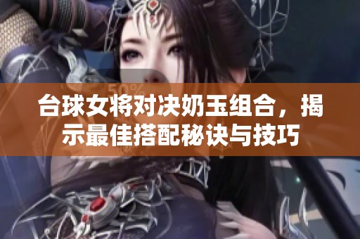 台球女将对决奶玉组合，揭示最佳搭配秘诀与技巧