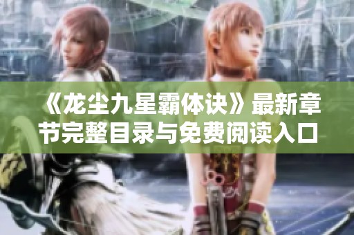 《龙尘九星霸体诀》最新章节完整目录与免费阅读入口解析