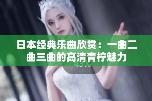 日本经典乐曲欣赏：一曲二曲三曲的高清青柠魅力