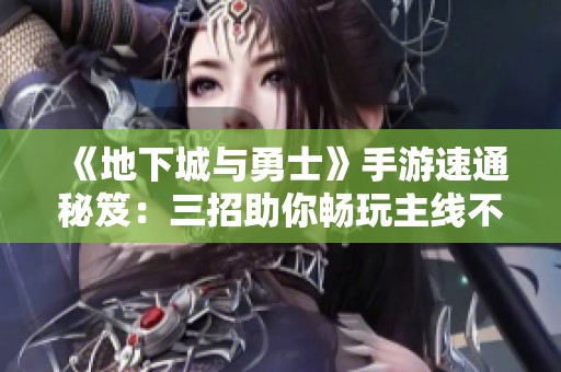 《地下城与勇士》手游速通秘笈：三招助你畅玩主线不再乏味