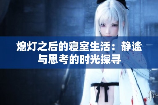 熄灯之后的寝室生活：静谧与思考的时光探寻