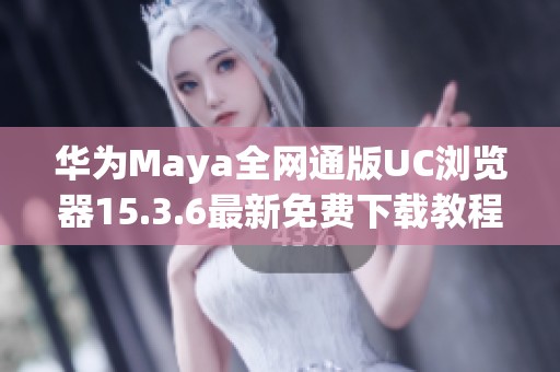 华为Maya全网通版UC浏览器15.3.6最新免费下载教程