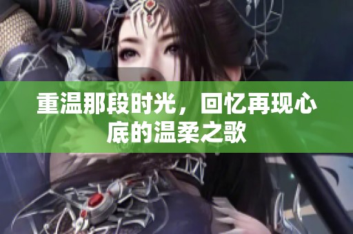 重温那段时光，回忆再现心底的温柔之歌