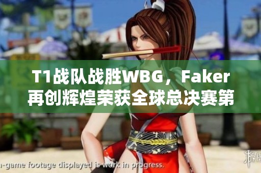 T1战队战胜WBG，Faker再创辉煌荣获全球总决赛第四冠