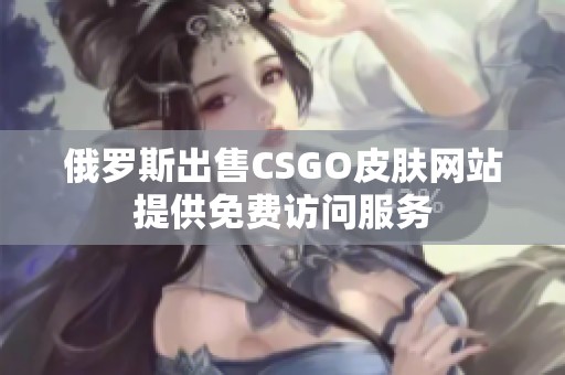 俄罗斯出售CSGO皮肤网站提供免费访问服务