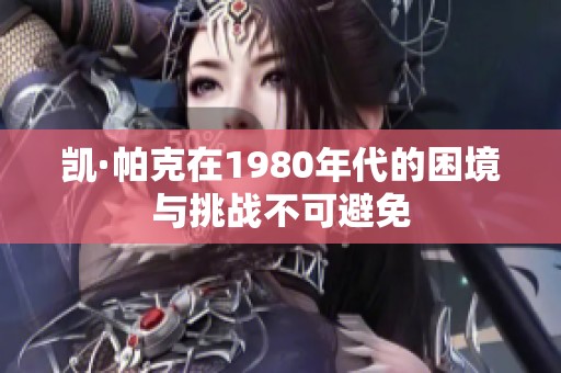 凯·帕克在1980年代的困境与挑战不可避免