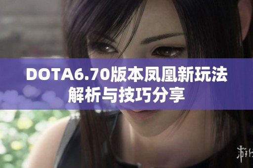 DOTA6.70版本凤凰新玩法解析与技巧分享