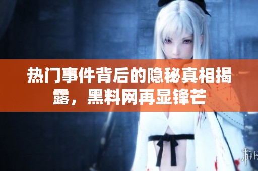 热门事件背后的隐秘真相揭露，黑料网再显锋芒