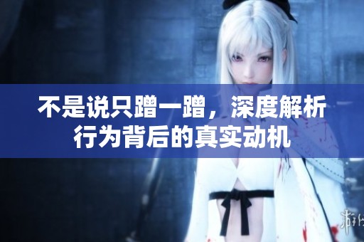 不是说只蹭一蹭，深度解析行为背后的真实动机