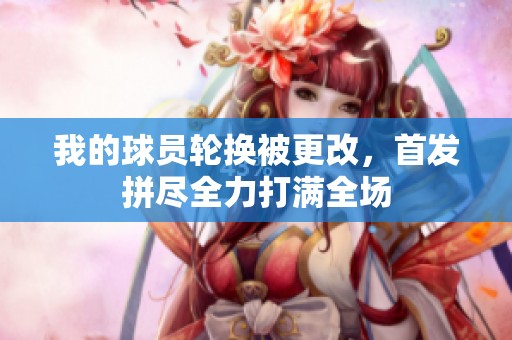 我的球员轮换被更改，首发拼尽全力打满全场