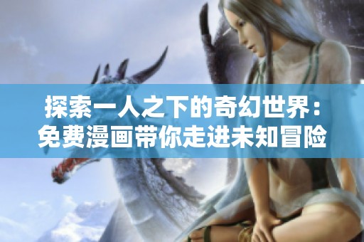 探索一人之下的奇幻世界：免费漫画带你走进未知冒险