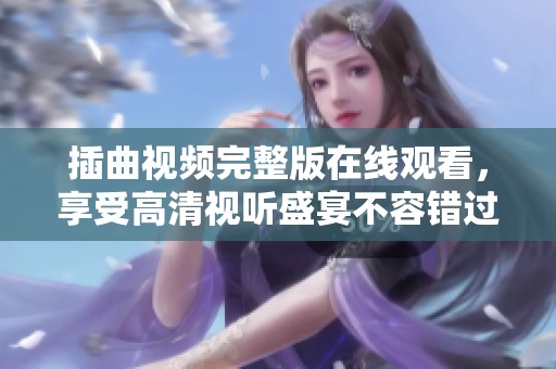 插曲视频完整版在线观看，享受高清视听盛宴不容错过