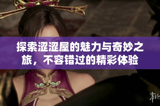 探索涩涩屋的魅力与奇妙之旅，不容错过的精彩体验