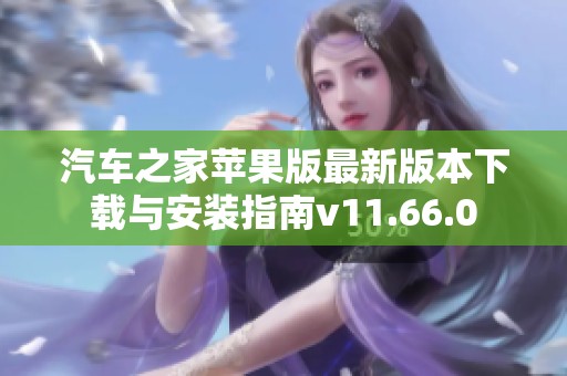 汽车之家苹果版最新版本下载与安装指南v11.66.0