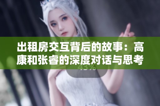 出租房交互背后的故事：高康和张睿的深度对话与思考