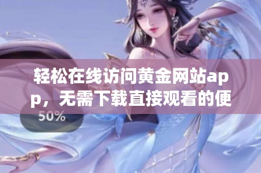 轻松在线访问黄金网站app，无需下载直接观看的便捷体验