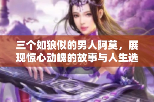 三个如狼似的男人阿莫，展现惊心动魄的故事与人生选择