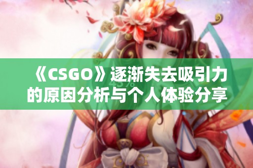 《CSGO》逐渐失去吸引力的原因分析与个人体验分享