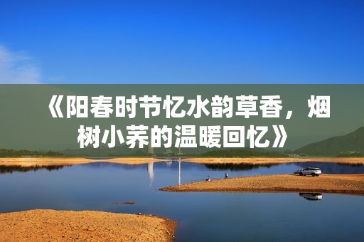 《阳春时节忆水韵草香，烟树小荞的温暖回忆》