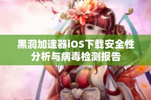 黑洞加速器iOS下载安全性分析与病毒检测报告
