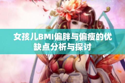 女孩儿BMI偏胖与偏瘦的优缺点分析与探讨