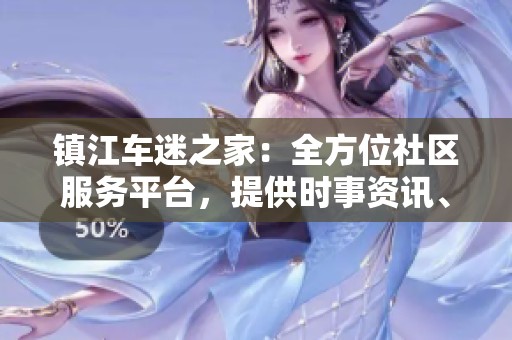 镇江车迷之家：全方位社区服务平台，提供时事资讯、招聘求职与房产装修信息