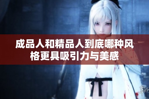 成品人和精品人到底哪种风格更具吸引力与美感