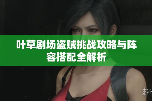 叶草剧场盗贼挑战攻略与阵容搭配全解析
