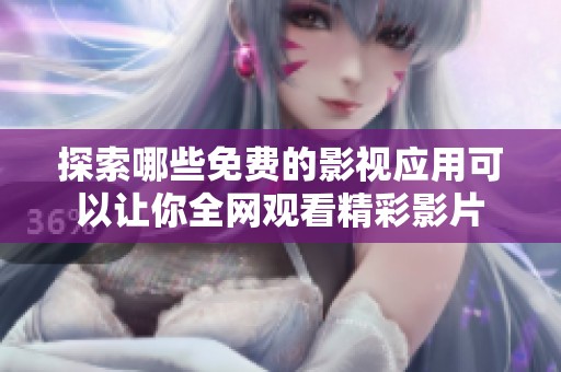 探索哪些免费的影视应用可以让你全网观看精彩影片