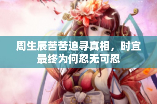 周生辰苦苦追寻真相，时宜最终为何忍无可忍