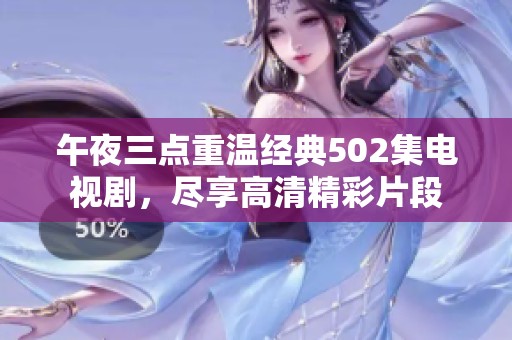 午夜三点重温经典502集电视剧，尽享高清精彩片段