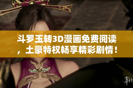 斗罗玉转3D漫画免费阅读，土豪特权畅享精彩剧情！