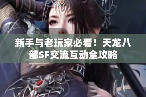 新手与老玩家必看！天龙八部SF交流互动全攻略